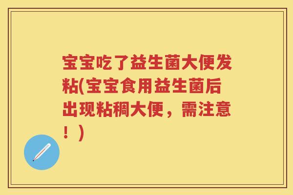 宝宝吃了益生菌大便发粘(宝宝食用益生菌后出现粘稠大便,需注意!) 宝宝吃了益生菌大便发粘(宝宝食用益生菌后出现粘稠大便,需注意!)
