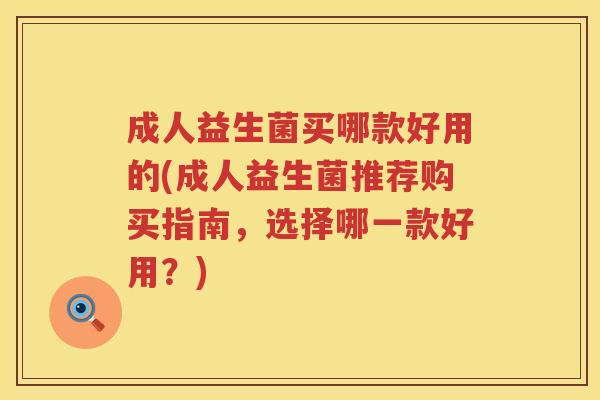 成人益生菌买哪款好用的(成人益生菌推荐购买指南,选择哪一款好用?) 成人益生菌买哪款好用的(成人益生菌推荐购买指南,选择哪一款好用?)