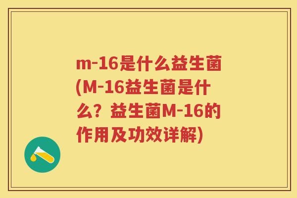 m-16是什么益生菌(M-16益生菌是什么？益生菌M-16的作用及功效详解)