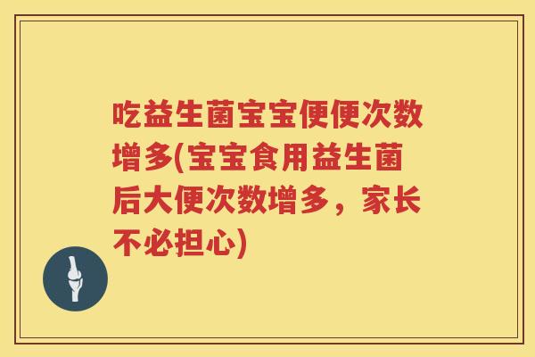 吃益生菌宝宝便便次数增多(宝宝食用益生菌后大便次数增多,家长不必担心) 吃益生菌宝宝便便次数增多(宝宝食用益生菌后大便次数增多,家长不必担心)