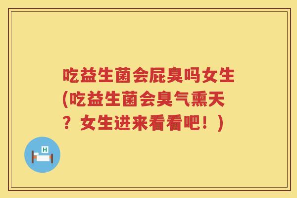 吃益生菌会屁臭吗女生(吃益生菌会臭气熏天?女生进来看看吧!) 吃益生菌会屁臭吗女生(吃益生菌会臭气熏天?女生进来看看吧!)