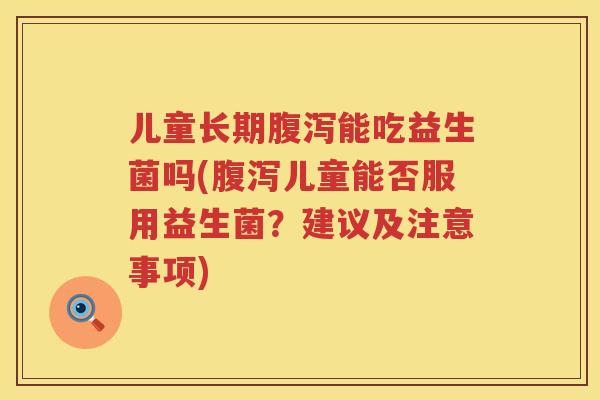 儿童长期能吃益生菌吗(儿童能否服用益生菌?建议及注意事项) 儿童长期能吃益生菌吗(儿童能否服用益生菌?建议及注意事项)