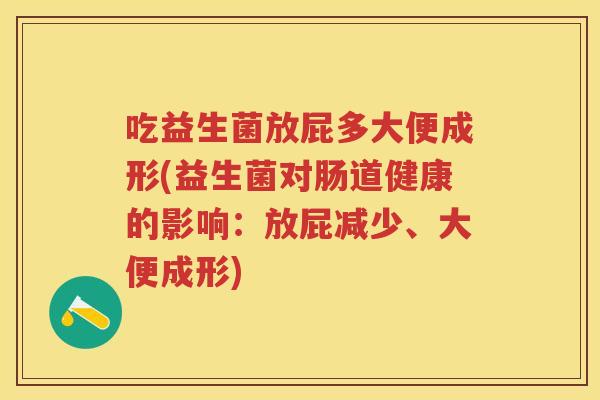 吃益生菌放屁多大便成形(益生菌对肠道健康的影响:放屁减少、大便成形) 吃益生菌放屁多大便成形(益生菌对肠道健康的影响:放屁减少、大便成形)