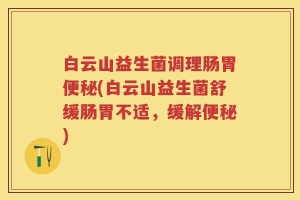 白云山益生菌调理肠胃(白云山益生菌舒缓肠胃不适,缓解) 白云山益生菌调理肠胃(白云山益生菌舒缓肠胃不适,缓解)