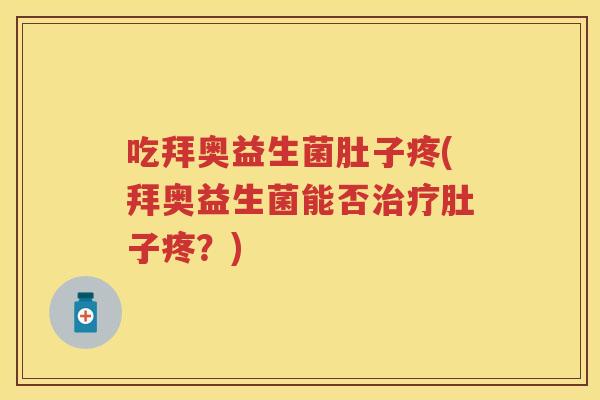 吃拜奥益生菌肚子疼(拜奥益生菌能否肚子疼？)