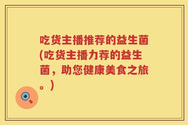 吃货主播推荐的益生菌(吃货主播力荐的益生菌，助您健康美食之旅。)