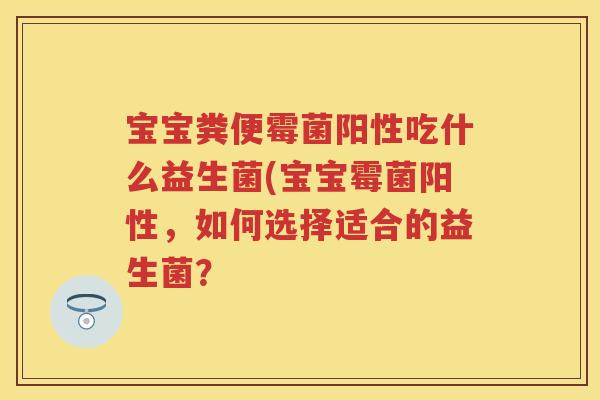 宝宝粪便霉菌阳性吃什么益生菌(宝宝霉菌阳性,如何选择适合的益生菌? 宝宝粪便霉菌阳性吃什么益生菌(宝宝霉菌阳性,如何选择适合的益生菌?