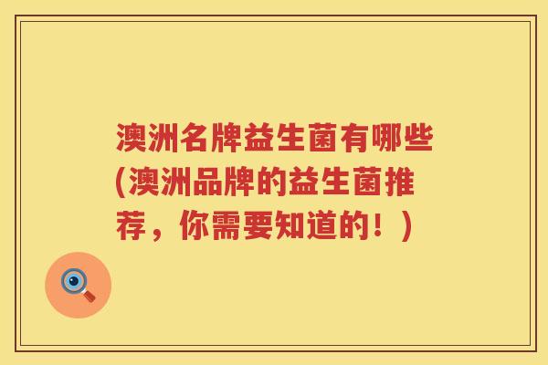 澳洲名牌益生菌有哪些(澳洲品牌的益生菌推荐,你需要知道的!) 澳洲名牌益生菌有哪些(澳洲品牌的益生菌推荐,你需要知道的!)