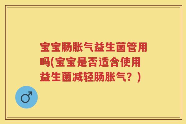 宝宝肠益生菌管用吗(宝宝是否适合使用益生菌减轻肠?) 宝宝肠益生菌管用吗(宝宝是否适合使用益生菌减轻肠?)