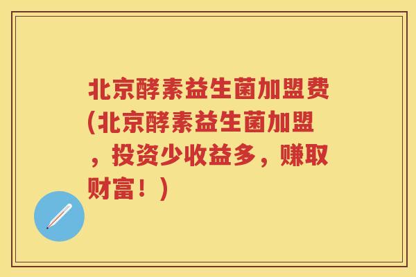 北京酵素益生菌加盟费(北京酵素益生菌加盟,投资少收益多,赚取财富!) 北京酵素益生菌加盟费(北京酵素益生菌加盟,投资少收益多,赚取财富!)