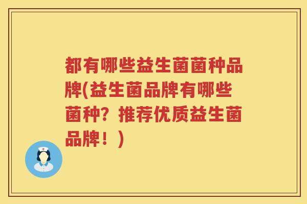 都有哪些益生菌菌种品牌(益生菌品牌有哪些菌种？推荐优质益生菌品牌！)