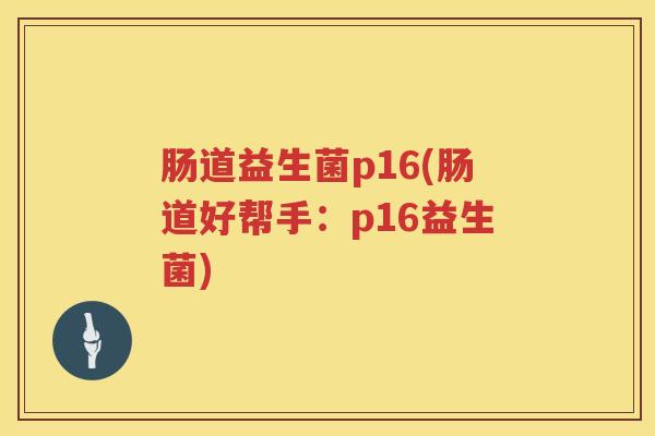 肠道益生菌p16(肠道好帮手：p16益生菌)