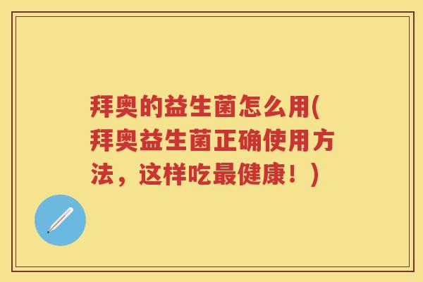 拜奥的益生菌怎么用(拜奥益生菌正确使用方法,这样吃健康!) 拜奥的益生菌怎么用(拜奥益生菌正确使用方法,这样吃健康!)