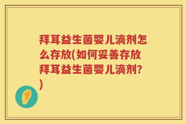 拜耳益生菌婴儿滴剂怎么存放(如何妥善存放拜耳益生菌婴儿滴剂?) 拜耳益生菌婴儿滴剂怎么存放(如何妥善存放拜耳益生菌婴儿滴剂?)