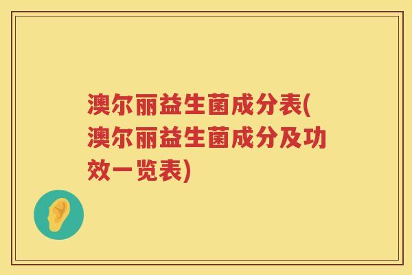 澳尔丽益生菌成分表(澳尔丽益生菌成分及功效一览表) 澳尔丽益生菌成分表(澳尔丽益生菌成分及功效一览表)