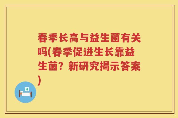 春季长高与益生菌有关吗(春季促进生长靠益生菌?新研究揭示答案) 春季长高与益生菌有关吗(春季促进生长靠益生菌?新研究揭示答案)