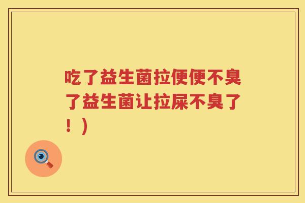 吃了益生菌拉便便不臭了益生菌让拉屎不臭了！)