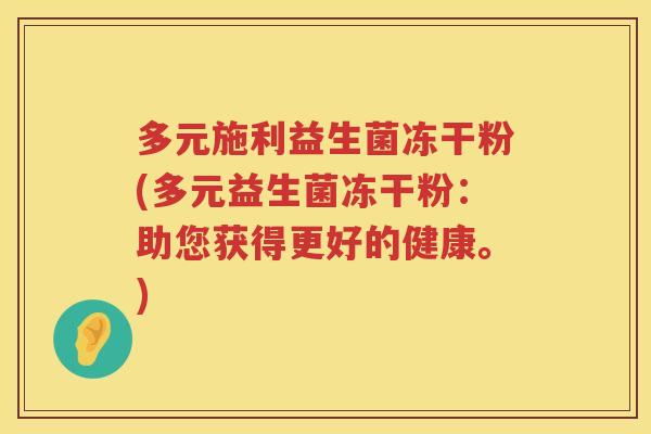 多元施利益生菌冻干粉(多元益生菌冻干粉:助您获得更好的健康。) 多元施利益生菌冻干粉(多元益生菌冻干粉:助您获得更好的健康。)
