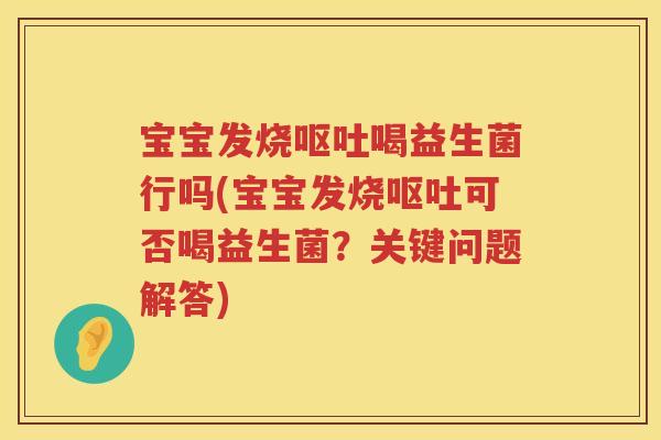 宝宝发烧喝益生菌行吗(宝宝发烧可否喝益生菌?关键问题解答) 宝宝发烧喝益生菌行吗(宝宝发烧可否喝益生菌?关键问题解答)