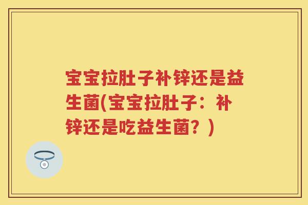 宝宝拉肚子补锌还是益生菌(宝宝拉肚子:补锌还是吃益生菌?) 宝宝拉肚子补锌还是益生菌(宝宝拉肚子:补锌还是吃益生菌?)