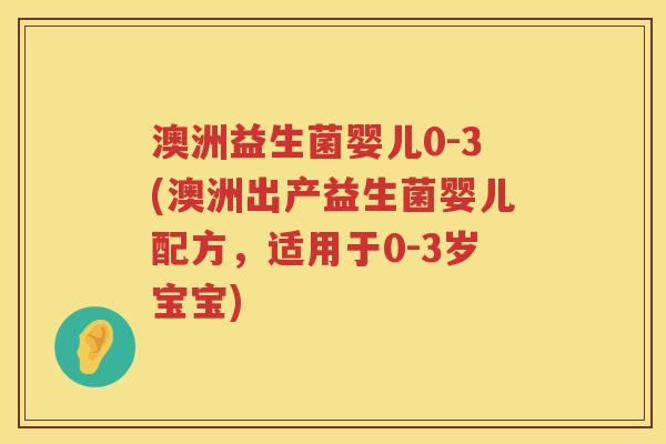 澳洲益生菌婴儿0-3(澳洲出产益生菌婴儿配方,适用于0-3岁宝宝) 澳洲益生菌婴儿0-3(澳洲出产益生菌婴儿配方,适用于0-3岁宝宝)