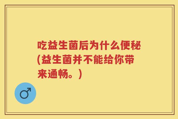 吃益生菌后为什么(益生菌并不能给你带来通畅。) 吃益生菌后为什么(益生菌并不能给你带来通畅。)
