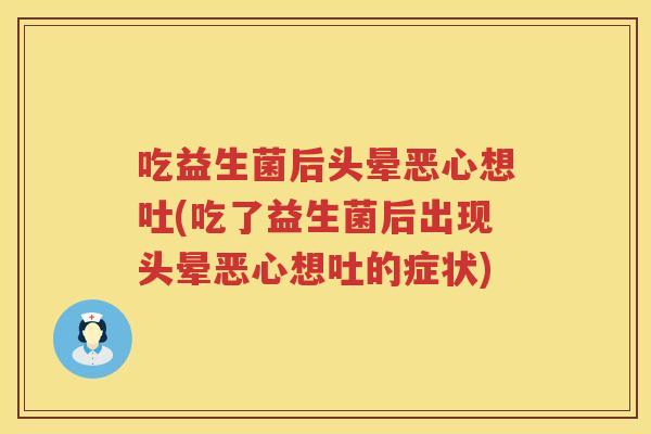 吃益生菌后头晕恶心想吐(吃了益生菌后出现头晕恶心想吐的症状) 吃益生菌后头晕恶心想吐(吃了益生菌后出现头晕恶心想吐的症状)
