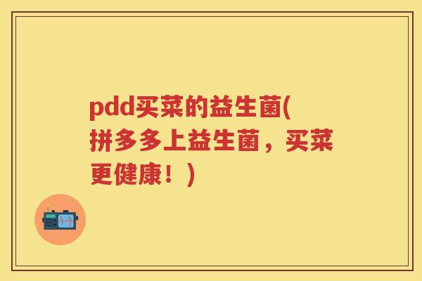 pdd买菜的益生菌(拼多多上益生菌,买菜更健康!) pdd买菜的益生菌(拼多多上益生菌,买菜更健康!)