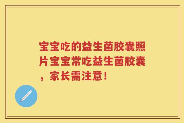 宝宝吃的益生菌胶囊照片宝宝常吃益生菌胶囊,家长需注意! 宝宝吃的益生菌胶囊照片宝宝常吃益生菌胶囊,家长需注意!