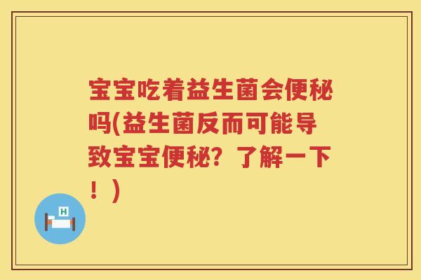 宝宝吃着益生菌会吗(益生菌反而可能导致宝宝？了解一下！)