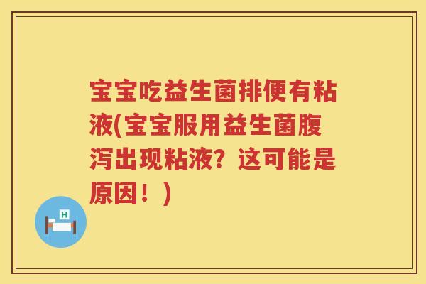 宝宝吃益生菌排便有粘液(宝宝服用益生菌出现粘液?这可能是原因!) 宝宝吃益生菌排便有粘液(宝宝服用益生菌出现粘液?这可能是原因!)