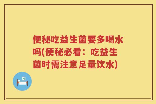 吃益生菌要多喝水吗(必看：吃益生菌时需注意足量饮水)