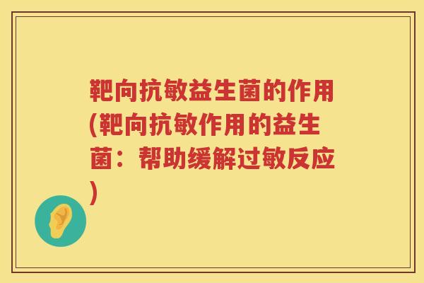 靶向抗敏益生菌的作用(靶向抗敏作用的益生菌：帮助缓解反应)