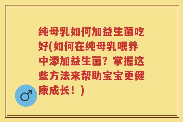 纯母乳如何加益生菌吃好(如何在纯母乳喂养中添加益生菌？掌握这些方法来帮助宝宝更健康成长！)