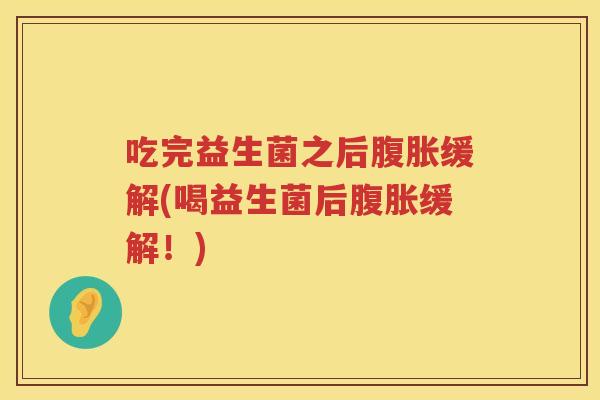 吃完益生菌之后缓解(喝益生菌后缓解!) 吃完益生菌之后缓解(喝益生菌后缓解!)