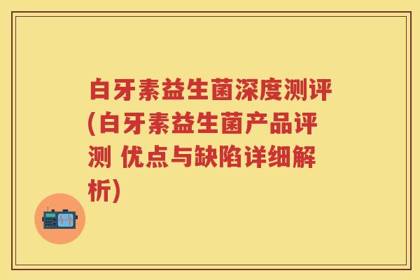 白牙素益生菌深度测评(白牙素益生菌产品评测 优点与缺陷详细解析) 白牙素益生菌深度测评(白牙素益生菌产品评测 优点与缺陷详细解析)