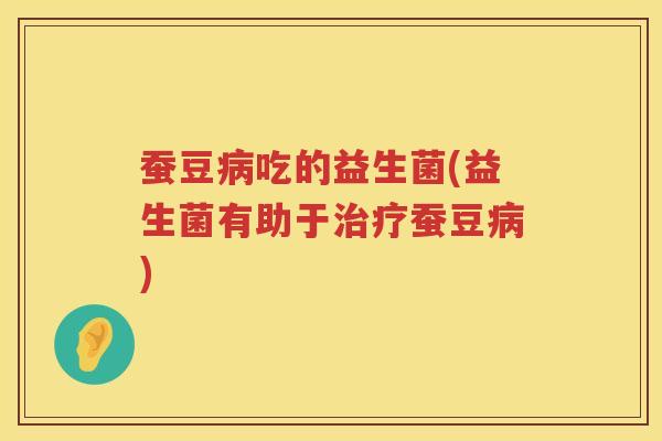蚕豆吃的益生菌(益生菌有助于蚕豆) 蚕豆吃的益生菌(益生菌有助于蚕豆)