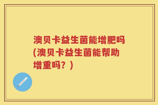 澳贝卡益生菌能增肥吗(澳贝卡益生菌能帮助增重吗？)