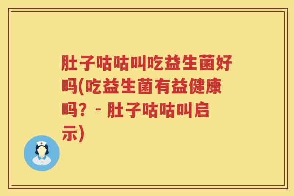 肚子咕咕叫吃益生菌好吗(吃益生菌有益健康吗?- 肚子咕咕叫启示) 肚子咕咕叫吃益生菌好吗(吃益生菌有益健康吗?- 肚子咕咕叫启示)