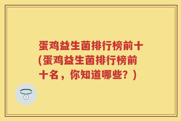 蛋鸡益生菌排行榜前十(蛋鸡益生菌排行榜前十名,你知道哪些?) 蛋鸡益生菌排行榜前十(蛋鸡益生菌排行榜前十名,你知道哪些?)