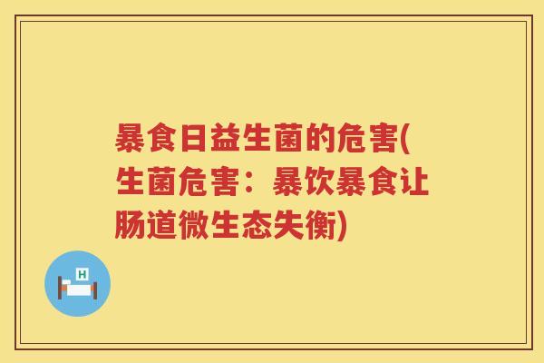 暴食日益生菌的危害(生菌危害:暴饮暴食让肠道微生态失衡) 暴食日益生菌的危害(生菌危害:暴饮暴食让肠道微生态失衡)