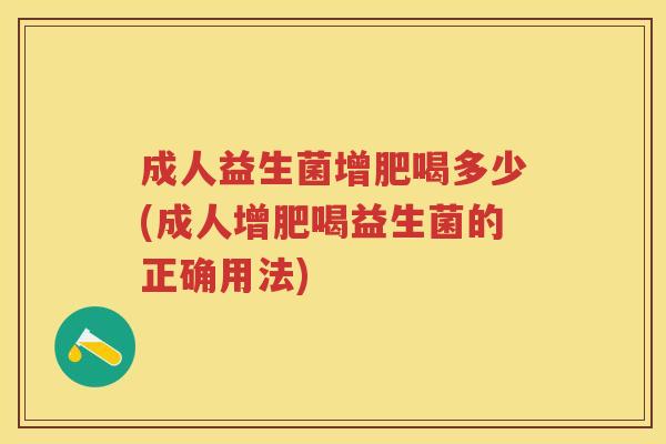 成人益生菌增肥喝多少(成人增肥喝益生菌的正确用法) 成人益生菌增肥喝多少(成人增肥喝益生菌的正确用法)