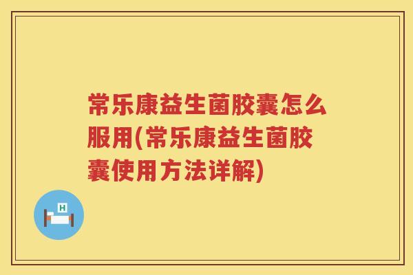 常乐康益生菌胶囊怎么服用(常乐康益生菌胶囊使用方法详解) 常乐康益生菌胶囊怎么服用(常乐康益生菌胶囊使用方法详解)