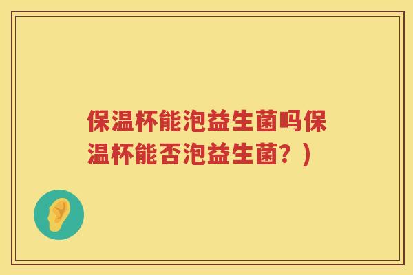 保温杯能泡益生菌吗保温杯能否泡益生菌？)