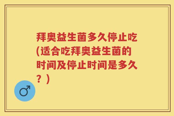 拜奥益生菌多久停止吃(适合吃拜奥益生菌的时间及停止时间是多久?) 拜奥益生菌多久停止吃(适合吃拜奥益生菌的时间及停止时间是多久?)
