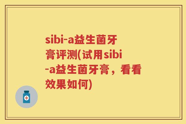 sibi-a益生菌牙膏评测(试用sibi-a益生菌牙膏,看看效果如何) sibi-a益生菌牙膏评测(试用sibi-a益生菌牙膏,看看效果如何)