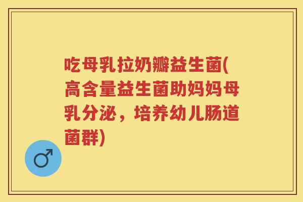 吃母乳拉奶瓣益生菌(高含量益生菌助妈妈母乳分泌，培养幼儿肠道菌群)