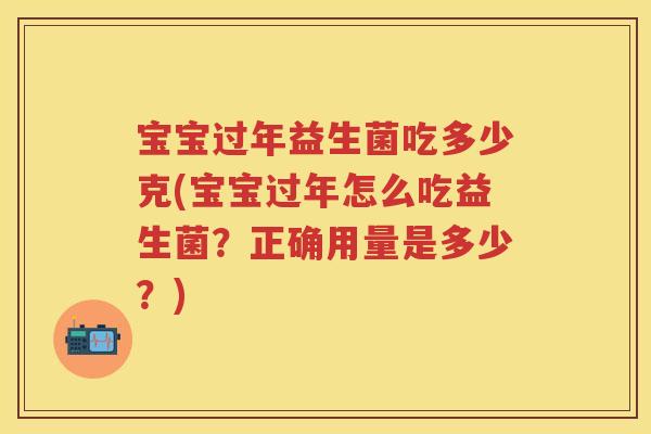 宝宝过年益生菌吃多少克(宝宝过年怎么吃益生菌?正确用量是多少?) 宝宝过年益生菌吃多少克(宝宝过年怎么吃益生菌?正确用量是多少?)