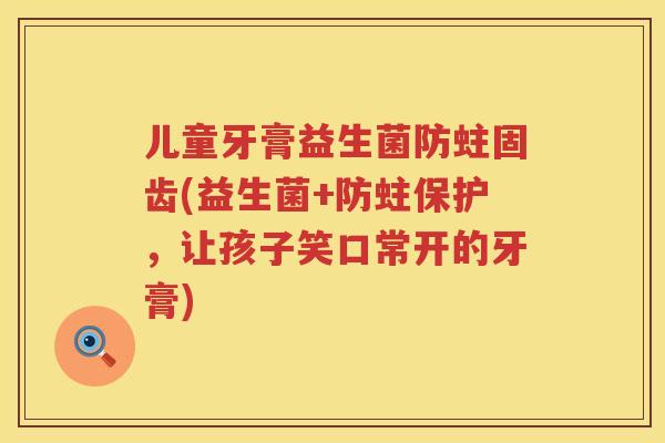 儿童牙膏益生菌防蛀固齿(益生菌+防蛀保护,让孩子笑口常开的牙膏) 儿童牙膏益生菌防蛀固齿(益生菌+防蛀保护,让孩子笑口常开的牙膏)