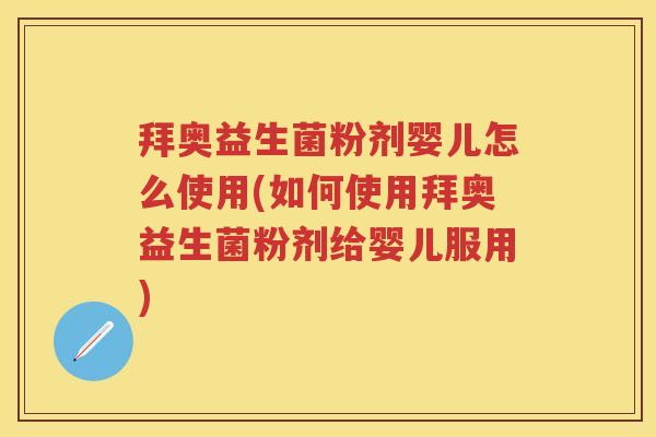 拜奥益生菌粉剂婴儿怎么使用(如何使用拜奥益生菌粉剂给婴儿服用) 拜奥益生菌粉剂婴儿怎么使用(如何使用拜奥益生菌粉剂给婴儿服用)
